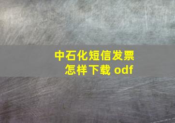 中石化短信发票怎样下载 odf